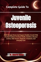 Complete Guide To Juvenile Osteoporosis: Build Stronger Bones And Support Healthy Growth With Practical Guidance On Bone Health, Nutrition, Physical ... Diagnosis, Treatment, And Everyday Care B0HHN3Y38C Book Cover
