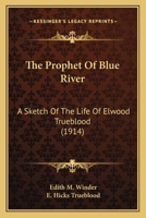 The Prophet Of Blue River: A Sketch Of The Life Of Elwood Trueblood 1166285715 Book Cover