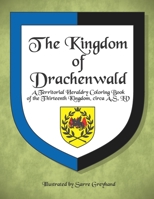 The Kingdom of Drachenwald: A Territorial Heraldry Coloring Book of the Thirteenth Kingdom, circa AS LV B087SGC5XN Book Cover