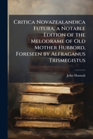 Critica Novazealandica Futura, a Notable Edition of the Melodrame of Old Mother Hubbord, Foreseen by Alfraganus Trismegistus 1149724994 Book Cover