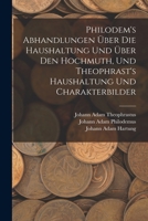 Philodem's Abhandlungen Über Die Haushaltung Und Über Den Hochmuth, Und Theophrast's Haushaltung Und Charakterbilder 101698085X Book Cover