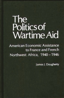 The Politics of Wartime Aid: American Economic Assistance to France and French Northwest Africa, 1940-1946 (Contributions in American History) 0837198828 Book Cover