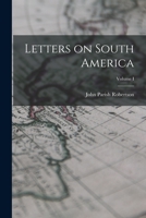 Letters On South America: Comprising Travels On the Banks of the Paraná and Rio De La Plata; Volume 1 1016932146 Book Cover