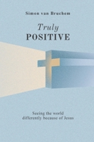 Truly Positive: Seeing the world differently through Jesus 9815300318 Book Cover
