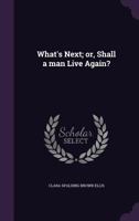What's Next; or, Shall a Man Live Again? 0469281995 Book Cover