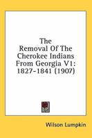 The Removal Of The Cherokee Indians From Georgia V1: 1827-1841 1163956503 Book Cover