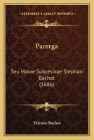 Parerga: Seu Horae Subcesivae Stephani Bachot (1686) 1120862515 Book Cover