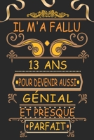 Il m'a Fallu 13 Ans pour Devenir Aussi G�nial et Presque Parfait: Joyeux 13 Anniversaire Cadeau Original pour Homme et Femme B096LMT55C Book Cover
