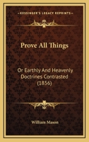 Prove All Things: Or Earthly And Heavenly Doctrines Contrasted 1104369141 Book Cover