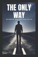 The Only Way: Between Reason And Faith B0F1TZQ6KQ Book Cover