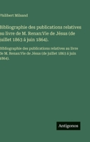 Bibliographie des publications relatives au livre de M. Renan: Vie de Jésus (de juillet 1863 á juin 1864).: Bibliographie des publications relatives ... juillet 1863 á juin 1864). (French Edition) 3563749981 Book Cover