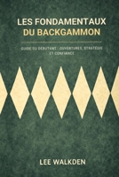 LES FONDAMENTAUX DU BACKGAMMON: Un guide pratique pour les débutants qui veulent tenir tête aux joueurs confirmés (French Edition) B0H85CGRPR Book Cover