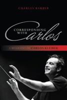 Corresponding with Carlos: A Biography of Carlos Kleiber 1442231173 Book Cover