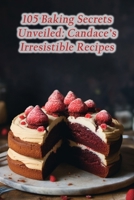 105 Baking Secrets Unveiled: Candace's Irresistible Recipes B0CHG8Q1GH Book Cover