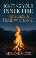 Igniting Your Inner Fire To Blaze a Trail of Change B0FSCXJ2CC Book Cover