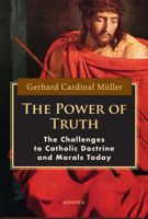 The Power of Truth: The Challenges to Catholic Doctrine and Morals Today: The Challenges of Catholic Doctrine and Morals Today 162164281X Book Cover