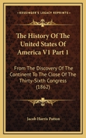The History Of The United States Of America V1 Part 1: From The Discovery Of The Continent To The Close Of The Thirty-Sixth Congress 1164201727 Book Cover