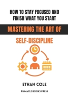 How to Stay Focused and Finish What You Start: Mastering the Art of Self-Discipline B0GG5D1TTR Book Cover