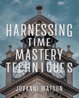 Harnessing Time Mastery Techniques: Proven Methods to Enhance Your Daily Productivity and Reach Your Aspirations B0DQ5WTYVY Book Cover