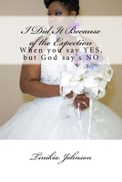 I Did It Because of the Expectation: When you say YES, but God say's NO 1726182002 Book Cover