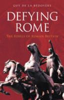 Defying Rome: The Rebels of Roman Britain (Revealing History) 0752425617 Book Cover