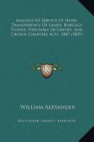 Analysis of Service of Heirs, Transference of Lands, Burgage Tenure, Heritable Securities, and Crown Charters Acts, 1847: With an Appendix, Containing the Acts and Practical Forms of the Writs and Ins 1146340419 Book Cover