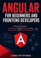 Angular for Beginners and Frontend Developers: A Practical Guide to Components, Signals, Routing, Forms, Services, APIs, and Real-World Projects B0H1CMFC34 Book Cover