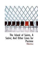 The Island of Saints, a Satire, and Other Lines for Pastime 1104243245 Book Cover