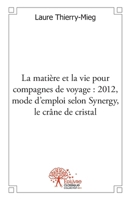 La matière et la vie pour compagnes de voyage 2012: Mode d'emploi, selon Synergy, le crâne de cristal (French Edition) 2332489185 Book Cover