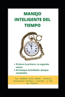 MANEJO INTELIGENTE DEL TIEMPO: Nos busque actividades. Busque resultados. Primero, lo primero. Lo segundo, nunca. --El tiempo es la vida misma. B08BDYHTVZ Book Cover