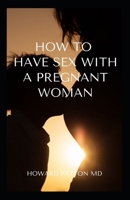 HOW TO HAVE AN ENJOYABLE SEX WITH A PREGNANT WOMAN: The Essential Guide On How To Enjoy Your Sex While Pregnant B08JLQLR86 Book Cover