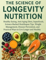 The Science of Longevity Nutrition: Healthy Eating, Anti-Aging Diets, Superfoods, Science-Backed Healthspan Tips, Weight Management, Disease Prevention, and Practical Ways to Live Longer and Healthy B0FPQTD8S2 Book Cover
