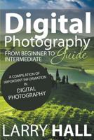 Digital Photography Guide: From Beginner to Intermediate: A Compilation of Important Information in Digital Photography 1634289757 Book Cover