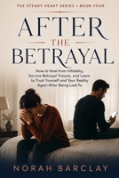 After the Betrayal: How to Heal from Infidelity, Survive Betrayal Trauma, and Learn to Trust Yourself and Your Reality Again After Being Lied To (The Steady Heart Series) B0HDVZR21J Book Cover