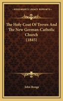 The Holy Coat of Treves, and the New German Catholic Church 1120305314 Book Cover