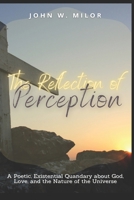 The Reflection of Perception: A Poetic, Existential Quandary about God, Love, and the Nature of the Universe 154993614X Book Cover