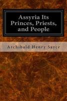 Assyria: Its Princes, Priests and People 1533375569 Book Cover