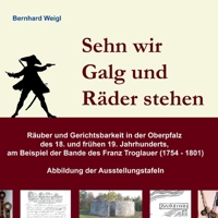 Sehn wir Galg und Räder stehen: Räuber und Gerichtsbarkeit in der Oberpfalz des 18. und frühen 19. Jahrhunderts, am Beispiel der Bande des Franz Troglauer (1754 - 1801) 3754383906 Book Cover