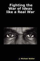 Fighting the War of Ideas like a Real War 0615144632 Book Cover