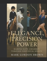 Elegance, Precision, Power Raising Elite Children Through Individual Sports: Why Equestrian, Fencing, Archery, and Gymnastics Prepare Your Child for a Lifetime of Excellence B0FFTQB193 Book Cover
