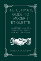 The Ultimate Guide to Modern Etiquette: Mastering Manners and Social Skills for Any Situation 1763679314 Book Cover