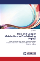 Iron and Copper Metabolism in Pre-fattering Piglets: Level of serum iron, serum copper and their transport proteins in different cathegories of pre-fattering piglets 3659165670 Book Cover