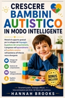 CRESCERE BAMBINI AUTISTICO IN MODO INTELLIGENTE: Metodi di supporto graduali per lo sviluppo del linguaggio, la gestione del comportamento, il ... e l'equilibrio emotivo nell (Italian Edition) B0GZP4P9SK Book Cover