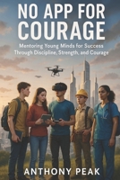 NO APP FOR COURAGE: Mentoring Young Minds for Success Through Discipline, Strength, and Courage B0FQP7386D Book Cover