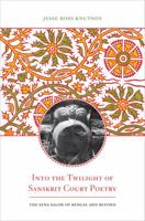 Into the Twilight of Sanskrit Court Poetry: The Sena Salon of Bengal and Beyond 0520282051 Book Cover