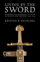 Living by the Sword: Weapons and Material Culture in France and Britain, 600-1600 150175212X Book Cover