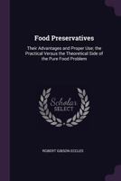 Food Preservatives: Their Advantages and Proper Use; the Practical Versus the Theoretical Side of the Pure Food Problem 134077139X Book Cover