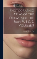 Photographic Atlas of the Diseases of the Skin. V. 3 C. 2, Volume 3 1020648988 Book Cover
