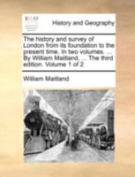 The history and survey of London from its foundation to the present time. In two volumes. ... By William Maitland, ... The third edition. Volume 1 of 2 1140771884 Book Cover