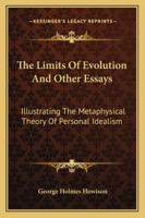 The limits of evolution, and other essays illustrating the metaphysical theory of personal idealism 1163123366 Book Cover